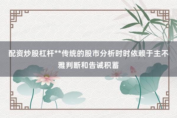 配资炒股杠杆**传统的股市分析时时依赖于主不雅判断和告诫积蓄