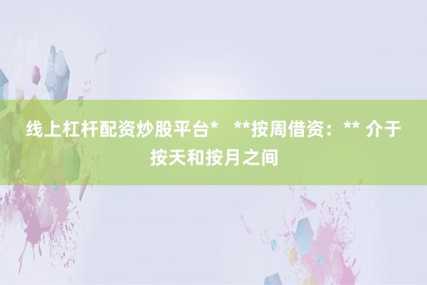线上杠杆配资炒股平台*   **按周借资:** 介于按天和按月之间