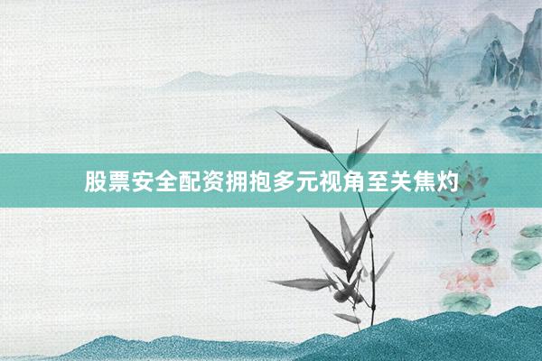 股票安全配资拥抱多元视角至关焦灼