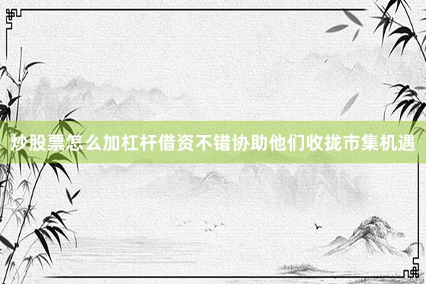 炒股票怎么加杠杆借资不错协助他们收拢市集机遇
