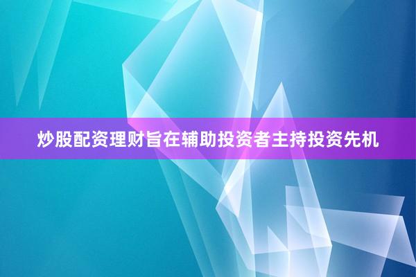 炒股配资理财旨在辅助投资者主持投资先机