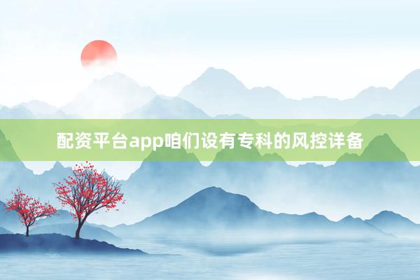 配资平台app咱们设有专科的风控详备
