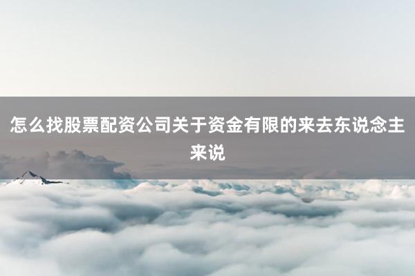 怎么找股票配资公司关于资金有限的来去东说念主来说