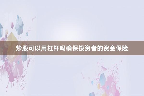 炒股可以用杠杆吗确保投资者的资金保险