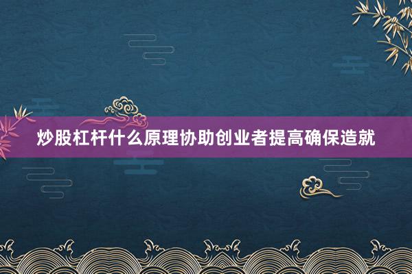 炒股杠杆什么原理协助创业者提高确保造就