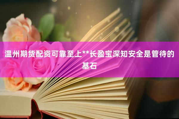 温州期货配资可靠至上**长盈宝深知安全是管待的基石