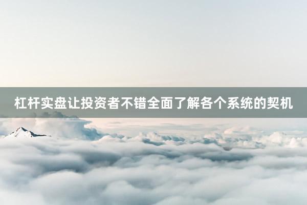 杠杆实盘让投资者不错全面了解各个系统的契机