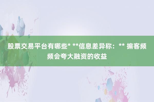 股票交易平台有哪些* **信息差异称：** 掮客频频会夸大融资的收益
