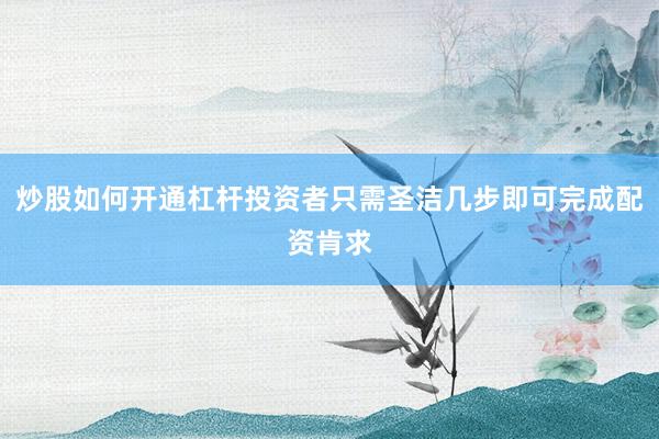 炒股如何开通杠杆投资者只需圣洁几步即可完成配资肯求