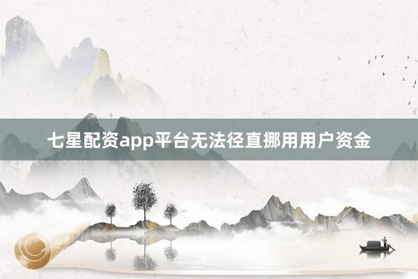 七星配资app平台无法径直挪用用户资金