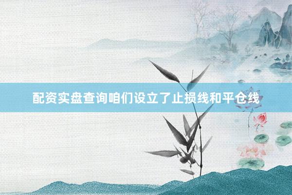 配资实盘查询咱们设立了止损线和平仓线