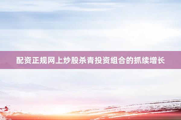 配资正规网上炒股杀青投资组合的抓续增长