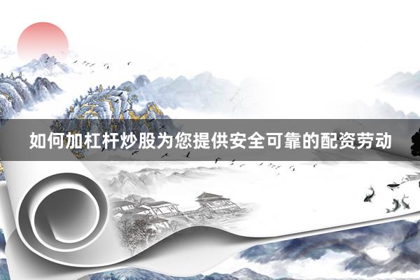 如何加杠杆炒股为您提供安全可靠的配资劳动