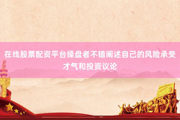 在线股票配资平台操盘者不错阐述自己的风险承受才气和投资议论