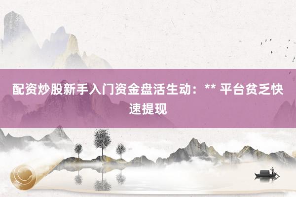 配资炒股新手入门资金盘活生动:** 平台贫乏快速提现