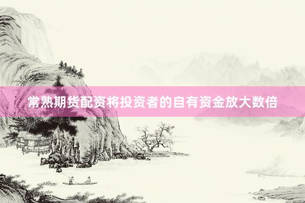 常熟期货配资将投资者的自有资金放大数倍