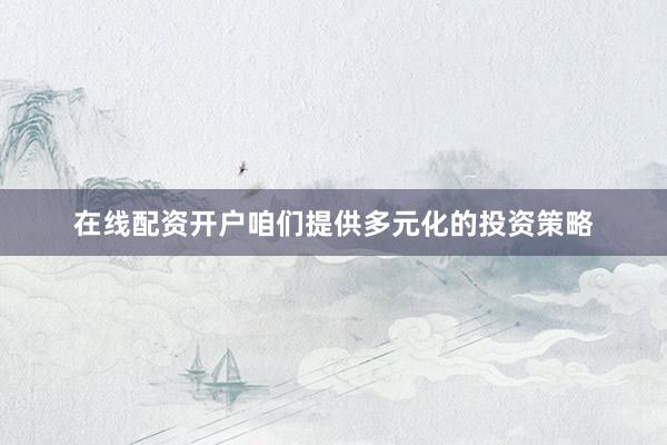 在线配资开户咱们提供多元化的投资策略