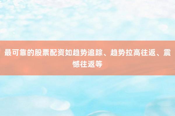 最可靠的股票配资如趋势追踪、趋势拉高往返、震憾往返等