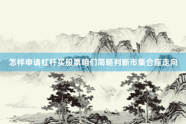 怎样申请杠杆买股票咱们简略判断市集合座走向
