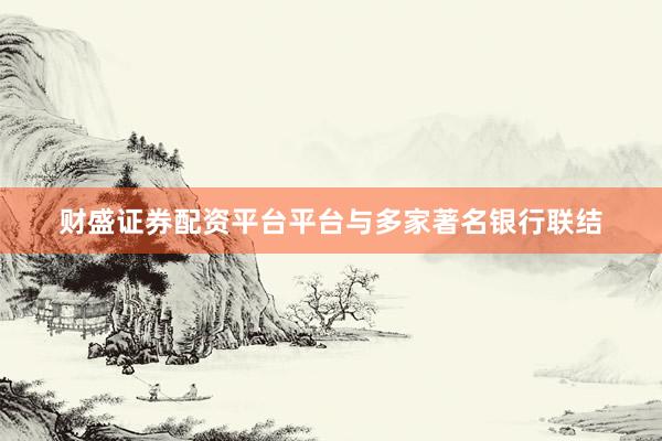 财盛证券配资平台平台与多家著名银行联结