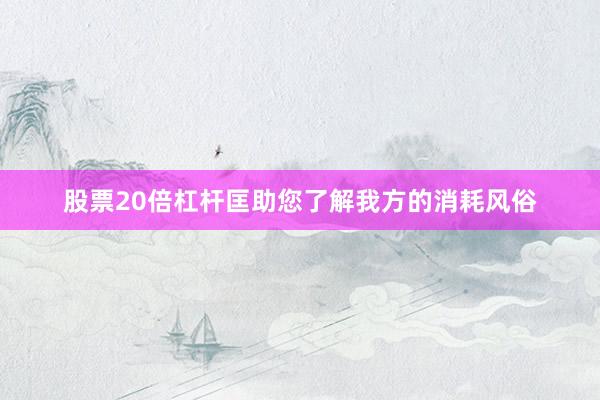 股票20倍杠杆匡助您了解我方的消耗风俗