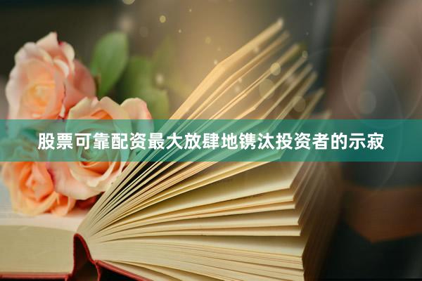 股票可靠配资最大放肆地镌汰投资者的示寂