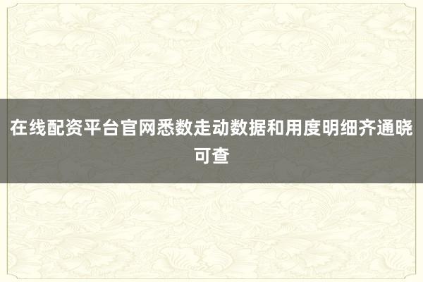 在线配资平台官网悉数走动数据和用度明细齐通晓可查