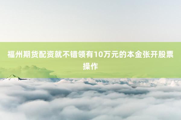 福州期货配资就不错领有10万元的本金张开股票操作
