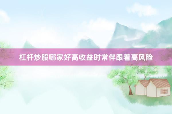 杠杆炒股哪家好高收益时常伴跟着高风险