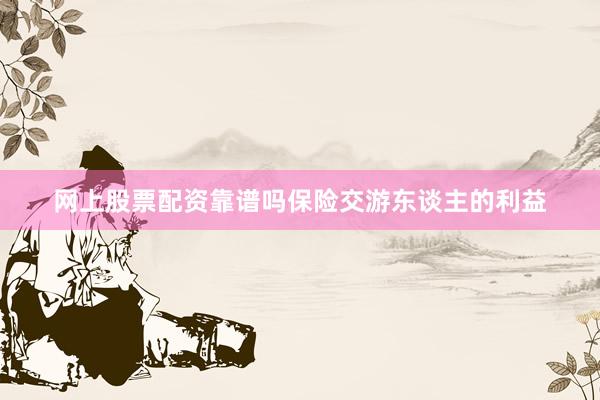 网上股票配资靠谱吗保险交游东谈主的利益