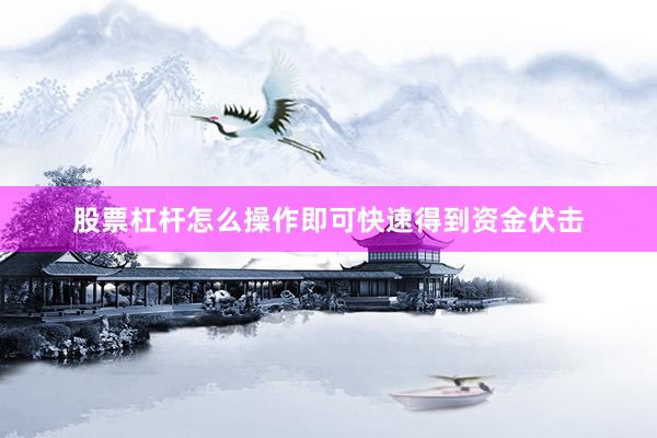 股票杠杆怎么操作即可快速得到资金伏击