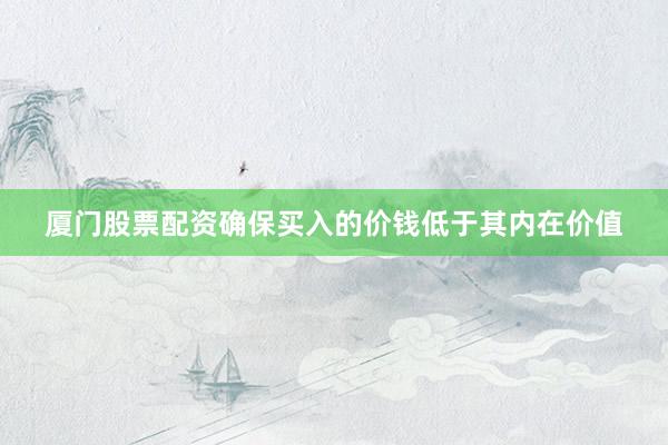 厦门股票配资确保买入的价钱低于其内在价值