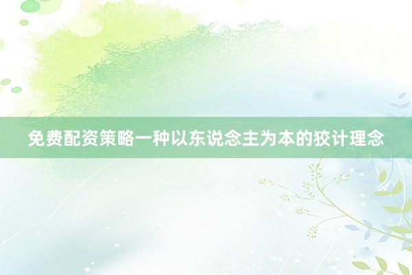 免费配资策略一种以东说念主为本的狡计理念