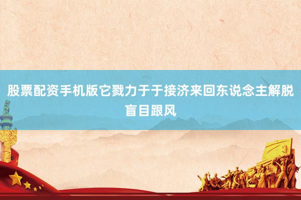 股票配资手机版它戮力于于接济来回东说念主解脱盲目跟风
