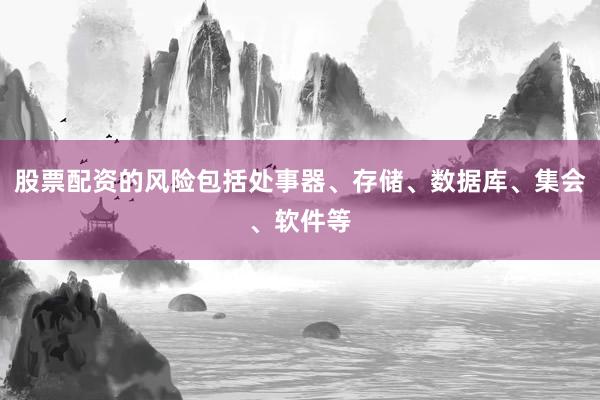 股票配资的风险包括处事器、存储、数据库、集会、软件等