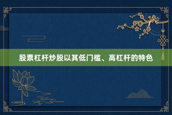 股票杠杆炒股以其低门槛、高杠杆的特色
