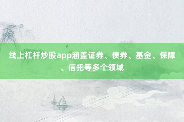 线上杠杆炒股app涵盖证券、债券、基金、保障、信托等多个领域