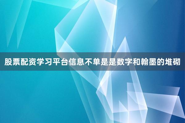 股票配资学习平台信息不单是是数字和翰墨的堆砌