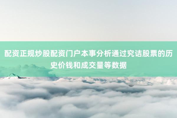 配资正规炒股配资门户本事分析通过究诘股票的历史价钱和成交量等数据