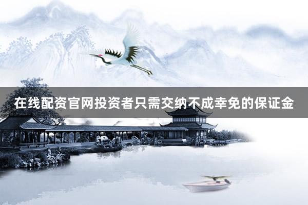 在线配资官网投资者只需交纳不成幸免的保证金