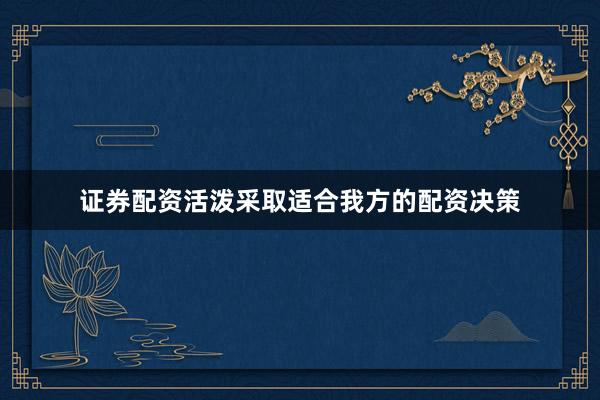 证券配资活泼采取适合我方的配资决策