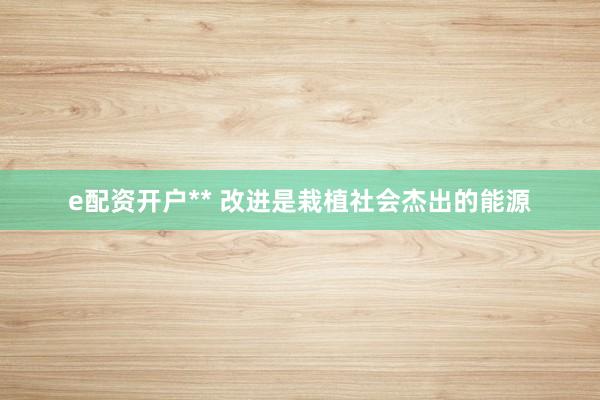 e配资开户** 改进是栽植社会杰出的能源