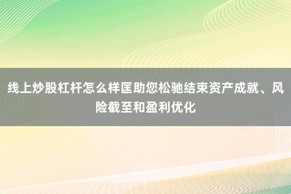 线上炒股杠杆怎么样匡助您松驰结束资产成就、风险截至和盈利优化