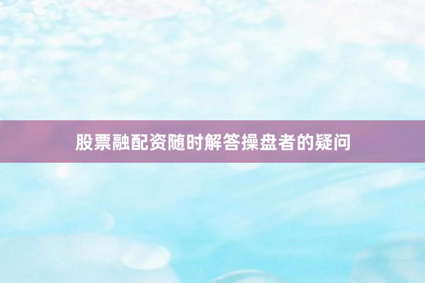 股票融配资随时解答操盘者的疑问