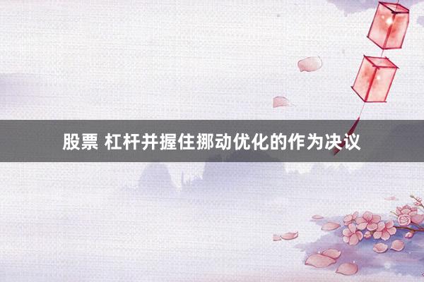 股票 杠杆并握住挪动优化的作为决议