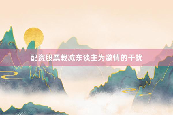 配资股票裁减东谈主为激情的干扰