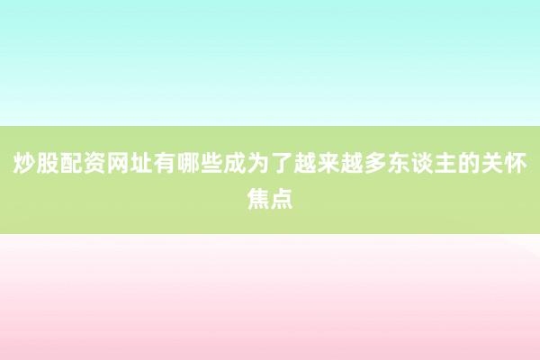 炒股配资网址有哪些成为了越来越多东谈主的关怀焦点