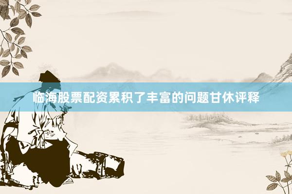 临海股票配资累积了丰富的问题甘休评释