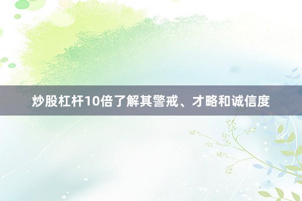 炒股杠杆10倍了解其警戒、才略和诚信度