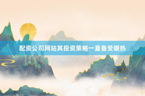 配资公司网站其投资策略一直备受暖热